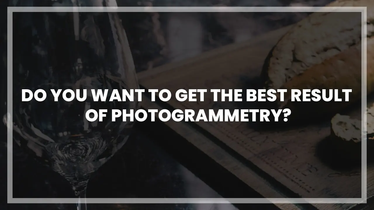 Do you want to get the best result of Photogrammetry?
